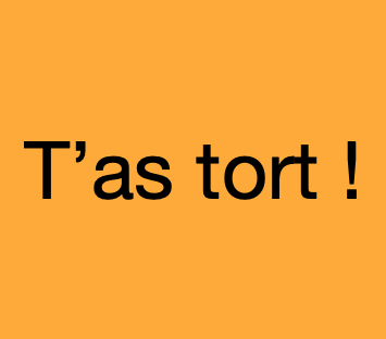 T'as tort